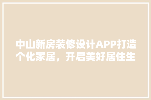 中山新房装修设计APP打造个化家居，开启美好居住生活