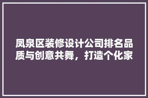 凤泉区装修设计公司排名品质与创意共舞,打造个化家居空间