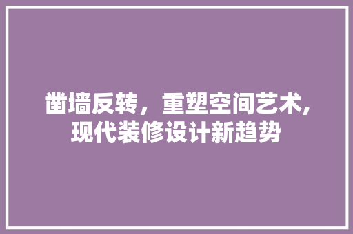 凿墙反转，重塑空间艺术,现代装修设计新趋势