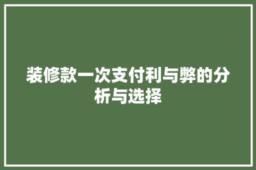 装修款一次支付利与弊的分析与选择 第1张 装修款一次支付利与弊的分析与选择 第1张