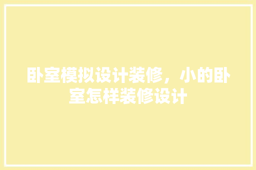 卧室模拟设计装修，小的卧室怎样装修设计
