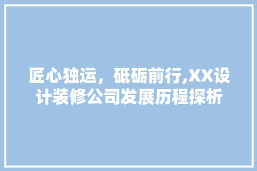 匠心独运，砥砺前行,XX设计装修公司发展历程探析