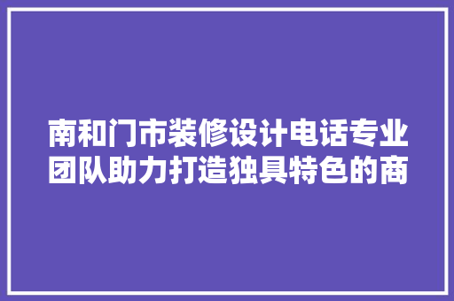 南和门市装修设计电话专业团队助力打造独具特色的商业空间