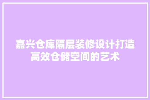 嘉兴仓库隔层装修设计打造高效仓储空间的艺术