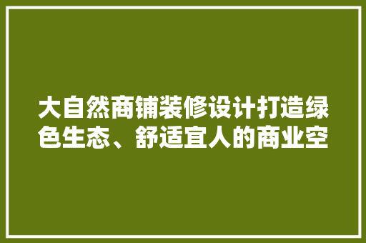 大自然商铺装修设计打造绿色生态、舒适宜人的商业空间