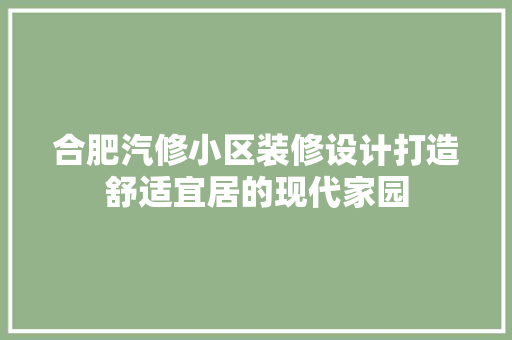 合肥汽修小区装修设计打造舒适宜居的现代家园