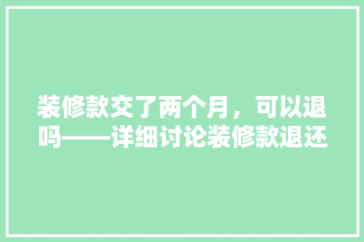 装修款交了两个月，可以退吗——详细讨论装修款退还问题