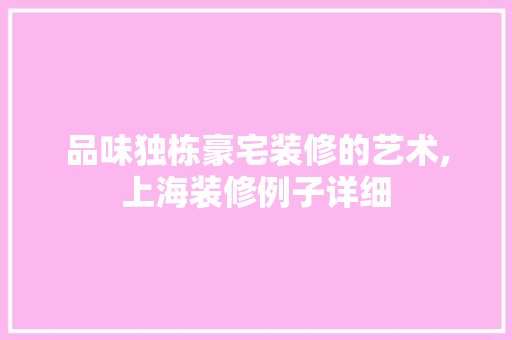 品味独栋豪宅装修的艺术,上海装修例子详细