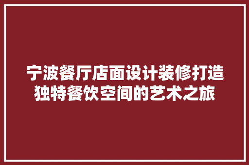 宁波餐厅店面设计装修打造独特餐饮空间的艺术之旅