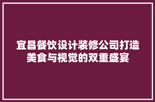 宜昌餐饮设计装修公司打造美食与视觉的双重盛宴