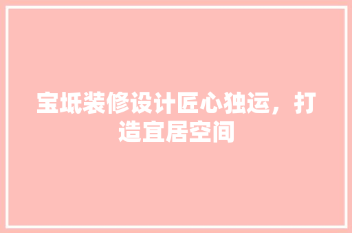 宝坻装修设计匠心独运，打造宜居空间