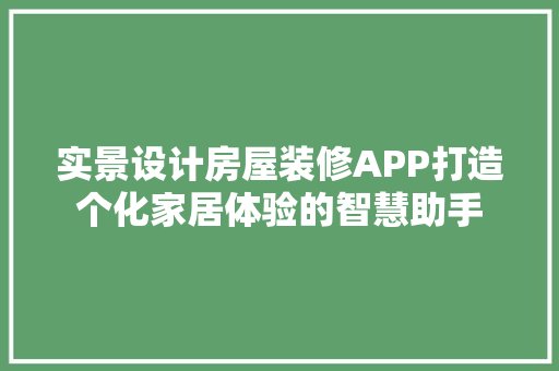 实景设计房屋装修APP打造个化家居体验的智慧助手