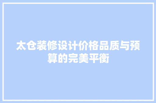 太仓装修设计价格品质与预算的完美平衡