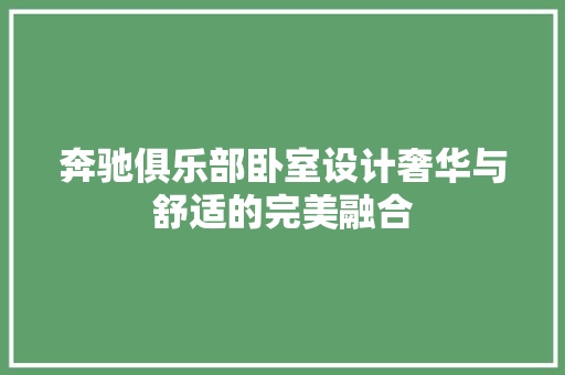 奔驰俱乐部卧室设计奢华与舒适的完美融合