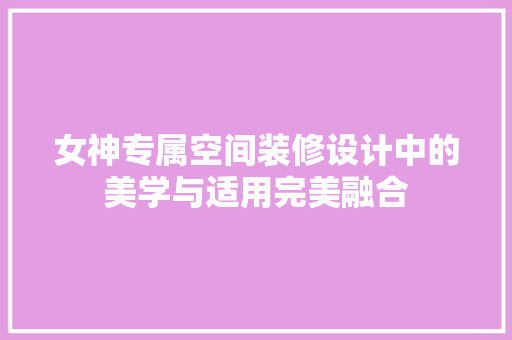 女神专属空间装修设计中的美学与适用完美融合