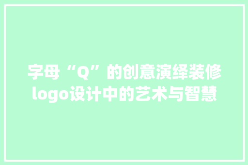 字母“Q”的创意演绎装修logo设计中的艺术与智慧