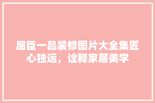 屈臣一品装修图片大全集匠心独运，诠释家居美学
