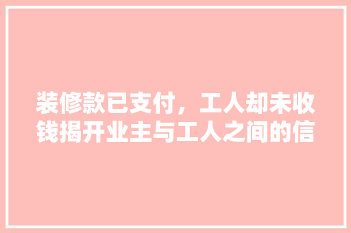 装修款已支付，工人却未收钱揭开业主与工人之间的信任危机