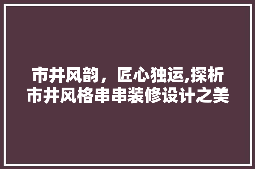 市井风韵，匠心独运,探析市井风格串串装修设计之美
