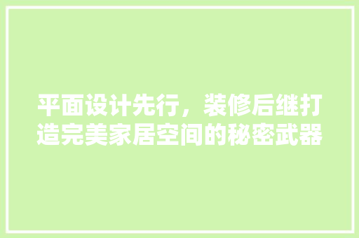 平面设计先行，装修后继打造完美家居空间的秘密武器