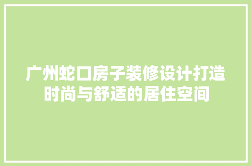 广州蛇口房子装修设计打造时尚与舒适的居住空间