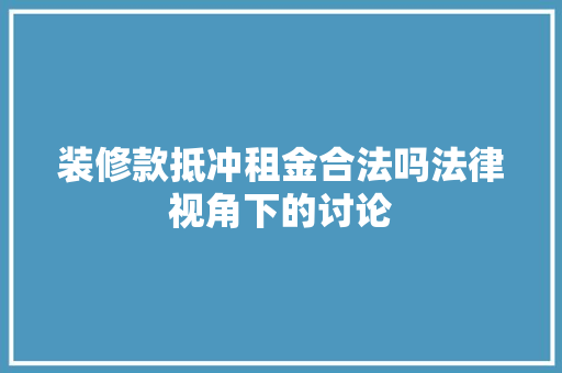 装修款抵冲租金合法吗法律视角下的讨论