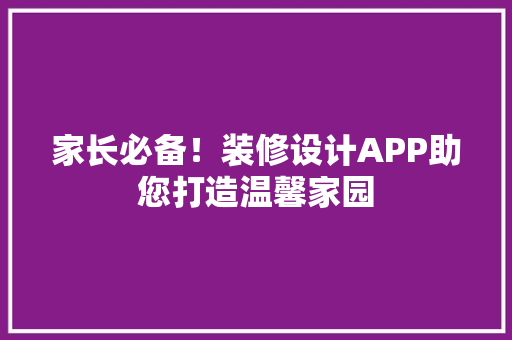 家长必备！装修设计APP助您打造温馨家园