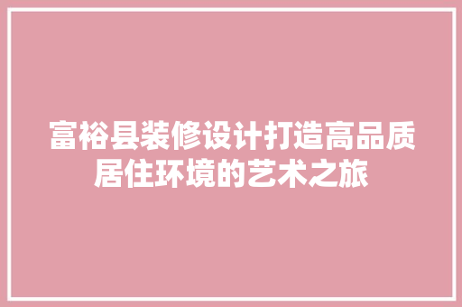 富裕县装修设计打造高品质居住环境的艺术之旅