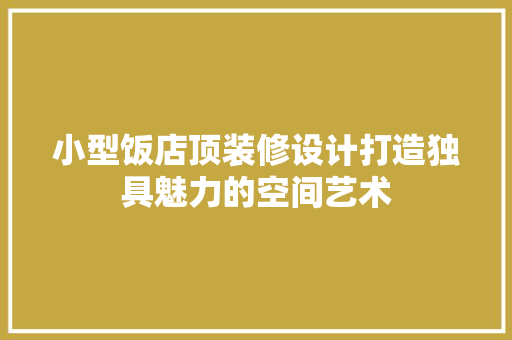 小型饭店顶装修设计打造独具魅力的空间艺术