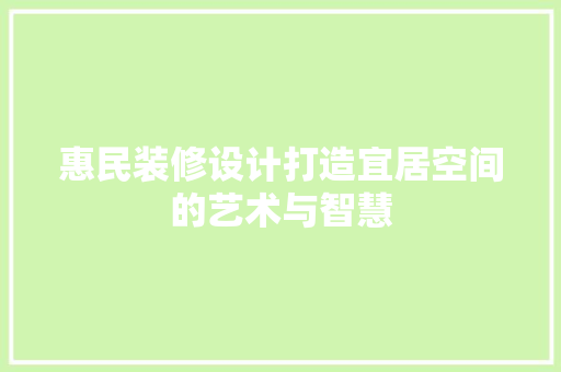惠民装修设计打造宜居空间的艺术与智慧