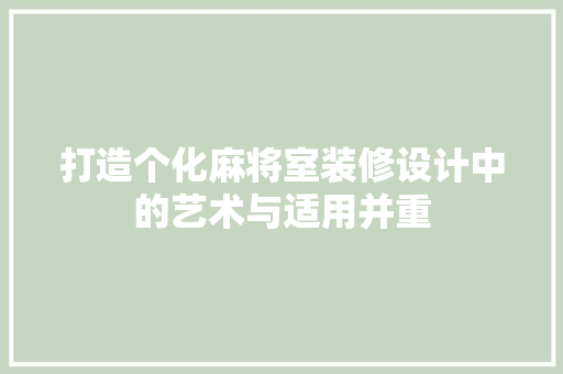 打造个化麻将室装修设计中的艺术与适用并重