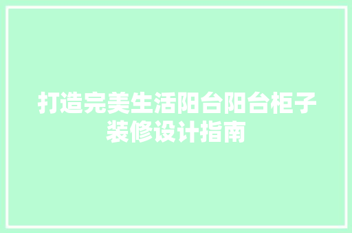 打造完美生活阳台阳台柜子装修设计指南