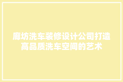 廊坊洗车装修设计公司打造高品质洗车空间的艺术