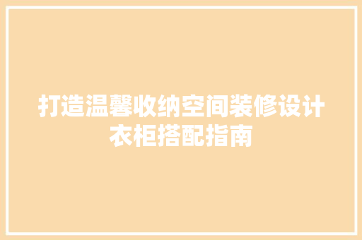 打造温馨收纳空间装修设计衣柜搭配指南