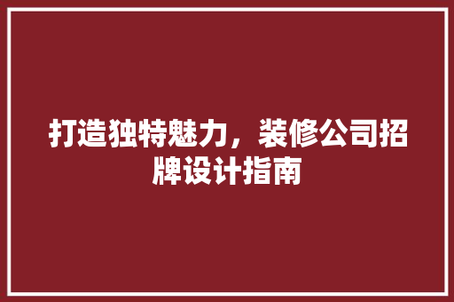 打造独特魅力，装修公司招牌设计指南