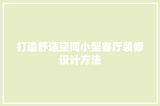 打造舒适空间小型客厅装修设计方法