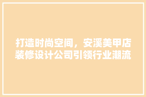 打造时尚空间，安溪美甲店装修设计公司引领行业潮流