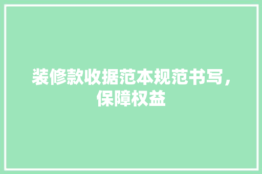 装修款收据范本规范书写，保障权益