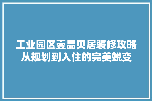 工业园区壹品贝居装修攻略从规划到入住的完美蜕变