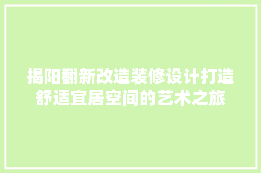 揭阳翻新改造装修设计打造舒适宜居空间的艺术之旅