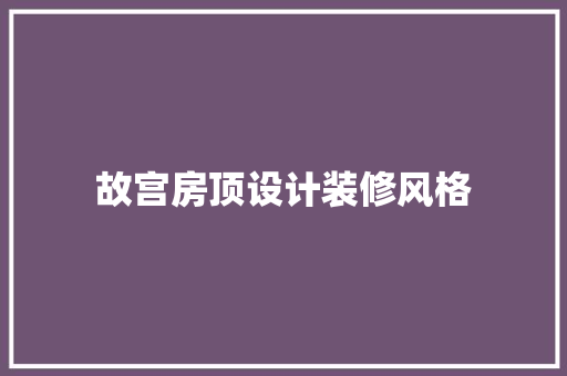 故宫房顶设计装修风格
