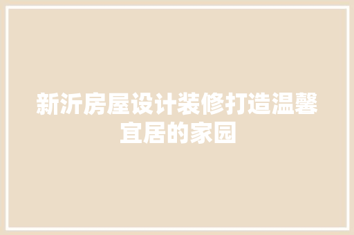 新沂房屋设计装修打造温馨宜居的家园