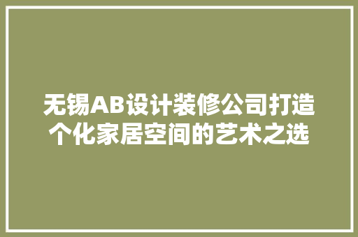 无锡AB设计装修公司打造个化家居空间的艺术之选