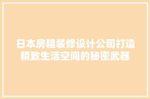 日本房租装修设计公司打造精致生活空间的秘密武器
