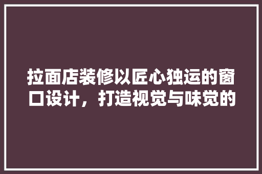 拉面店装修以匠心独运的窗口设计，打造视觉与味觉的双重盛宴