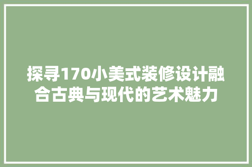 探寻170小美式装修设计融合古典与现代的艺术魅力