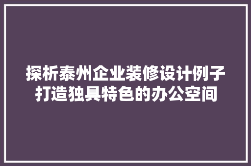 探析泰州企业装修设计例子打造独具特色的办公空间