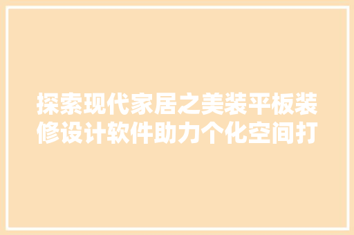 探索现代家居之美装平板装修设计软件助力个化空间打造