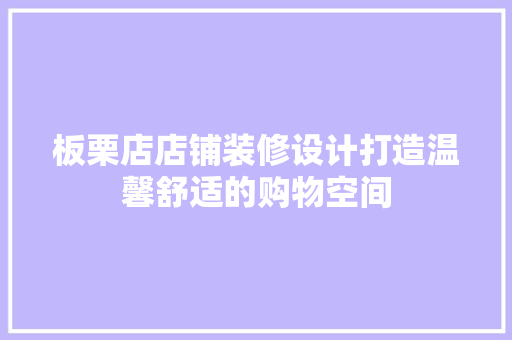 板栗店店铺装修设计打造温馨舒适的购物空间