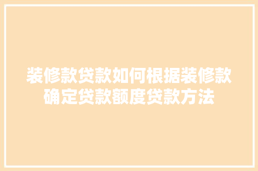 装修款贷款如何根据装修款确定贷款额度贷款方法